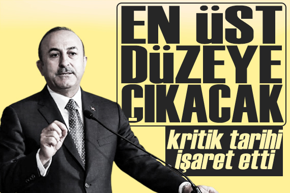 Bakan Çavuşoğlu o tarihi işaret etti:  En üst düzeye çıkaracağız 