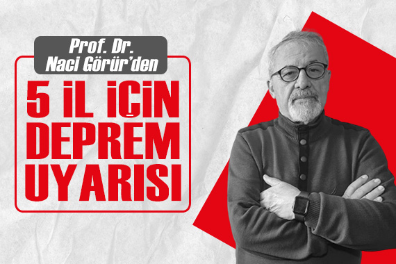 Prof. Dr. Naci Görür den 5 il için deprem uyarısı!