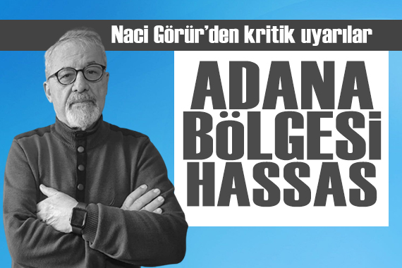 Naci Görür den kritik uyarılar: Adana bölgesi hassasiyetini koruyor
