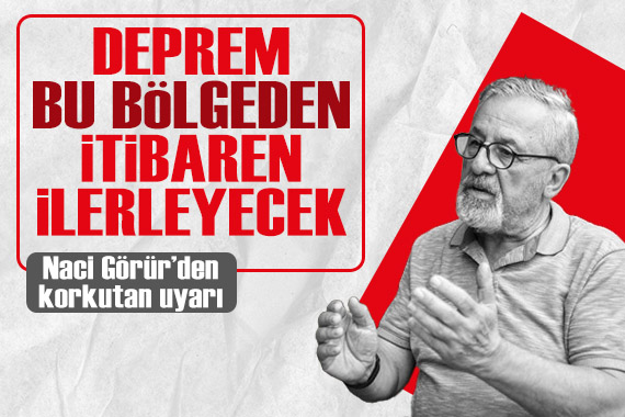 Naci Görür den korkutan uyarı: Deprem bu bölgeden itibaren ilerleyecek!