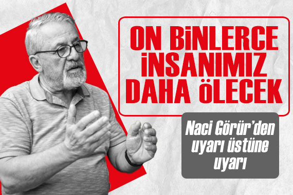 Prof. Dr. Naci Görür den uyarı üstüne uyarı: On binlerce insanımız daha ölecek!