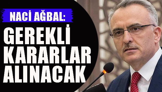 Ağbal: Gerekli kararlar alınacak