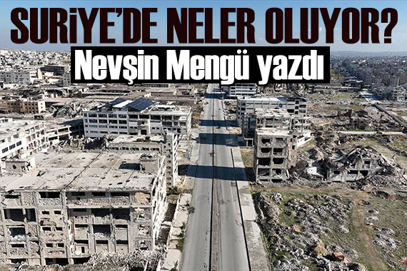 Nevşin Mengü yazdı: Suriye de neler oluyor?