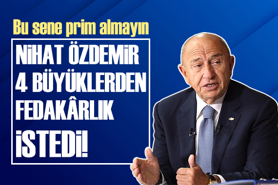 Nihat Özdemir 4 büyüklerden fedakarlık istedi!