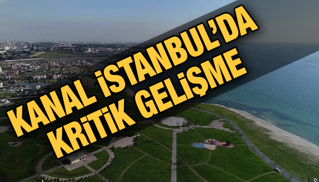 Kanal İstanbul da kritik gelişme!