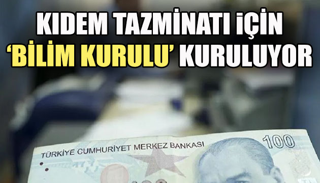 Kıdem tazminatı için  Bilim Kurulu  kuruluyor