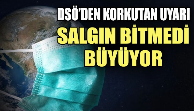 DSÖ den korkutan uyarı: Salgın bitmedi, büyüyor