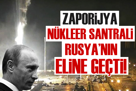 Zaporijya Nükleer Santrali Rus ordusunun eline geçti!