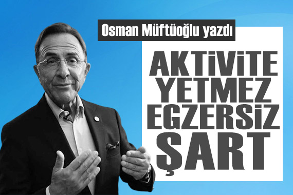 Osman Müftüoğlu yazdı: Aktivite yetmez, egzersiz şart