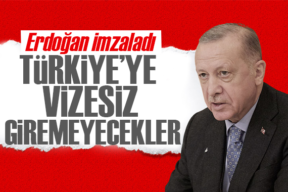 Erdoğan imzaladı: Artık Türkiye ye vizesiz giremeyecekler