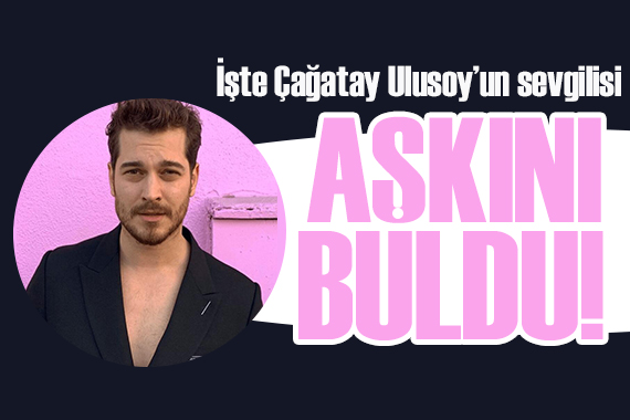 İşte Çağatay Ulusoy un sevgilisi