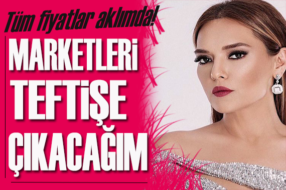 Demet Akalın, marketleri  teftişe  çıkacağım!