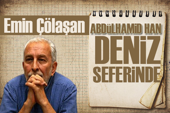 Emin Çölaşan: Abdülhamid Han denizlerde!