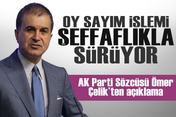 AK Parti Sözcüsü Ömer Çelik: Oy sayım işlemi şeffaflıkla sürüyor