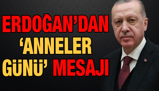 Erdoğan dan Anneler Günü mesajı!