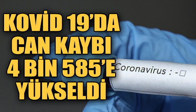 Koronavirüste can kaybı 4 bin 585 e yükseldi