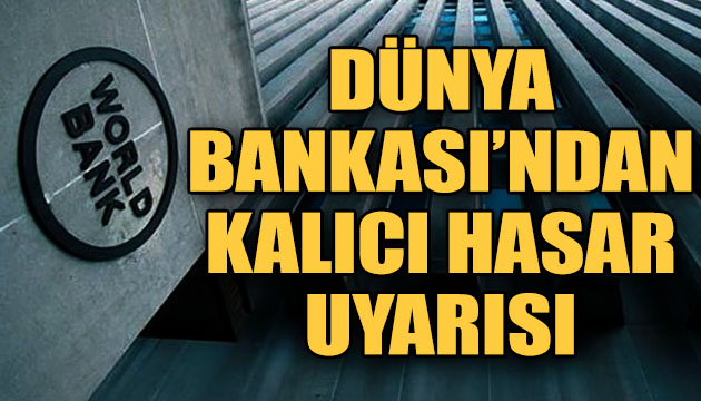 Dünya Bankası ndan  kalıcı hasar  uyarısı!