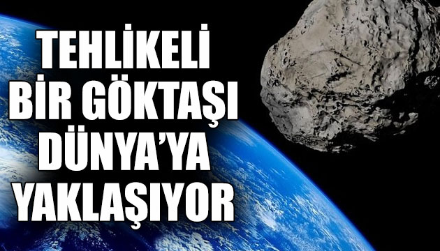 Tehlikeli bir göktaşı Dünya’ya yaklaşıyor!