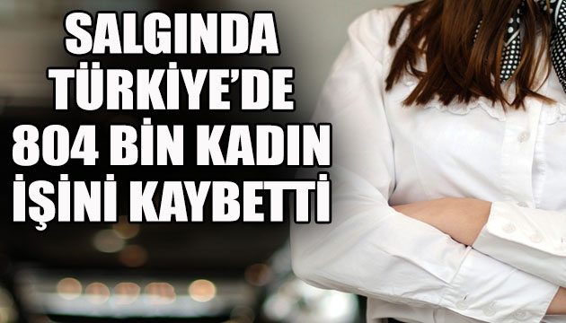 Salgında Türkiye de 804 bin kadın işini kaybetti