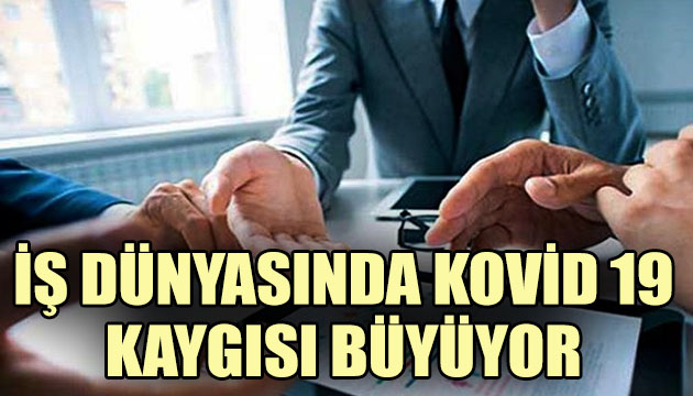 İş dünyasında Kovid 19 kaygısı büyüyor!