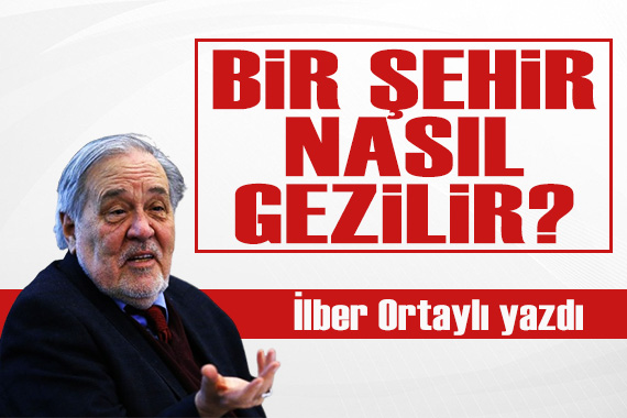 İlber Ortaylı yazdı: Bir şehir nasıl gezilir?