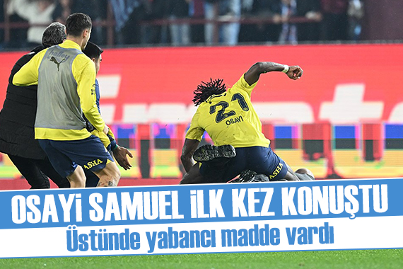 Osayi Samuel ilk kez konuştu