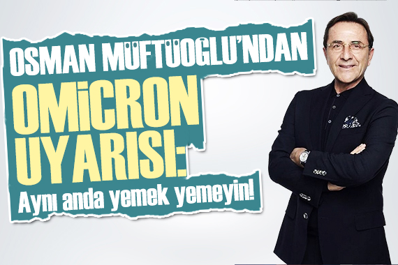Osman Müftüoğlu ndan Omicron uyarısı: Aynı anda yemek yemeyin!