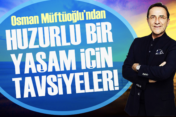 Osman Müftüoğlu ndan huzurlu yaşama tavsiyeleri!