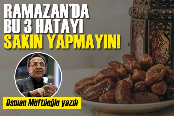 Prof. Dr. Osman Müftüoğlu yazdı: Ramazan da bu 3 hatayı yapmayın!