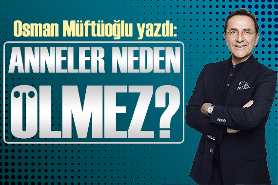 Osman Müftüoğlu: Anneler neden ölmez?