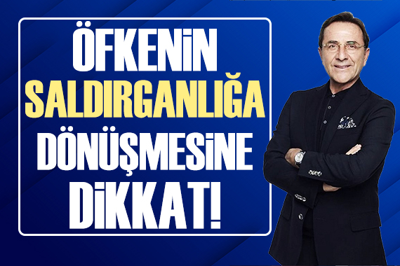 Osman Müftüoğlu: Öfkenin saldırganlığa dönüşmesine dikkat!