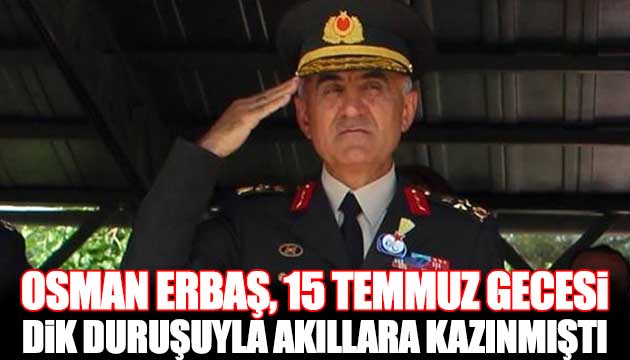 Osman Erbaş, 15 Temmuz gecesi duruşuyla akıllara kazınmıştı