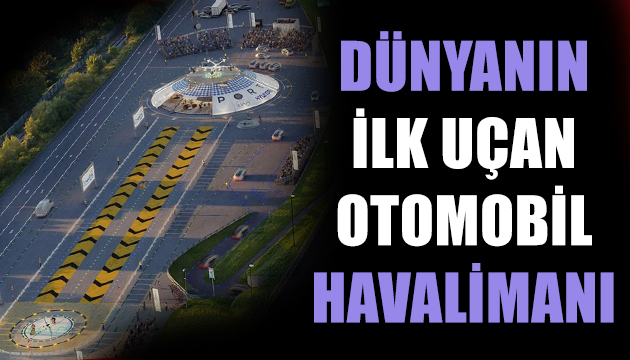 İşte dünyanın ilk uçan otomobil havalimanı