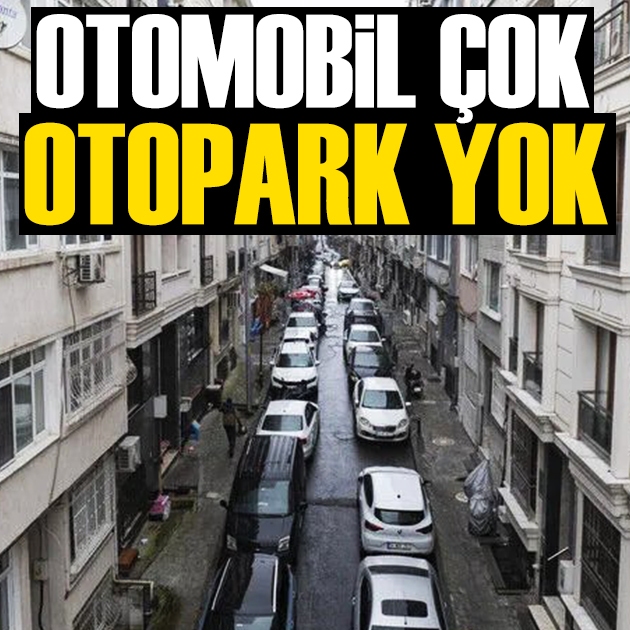 Otomobil çok, park yeri yok: İstanbul'da 6 araca 1 park yeri düşüyor