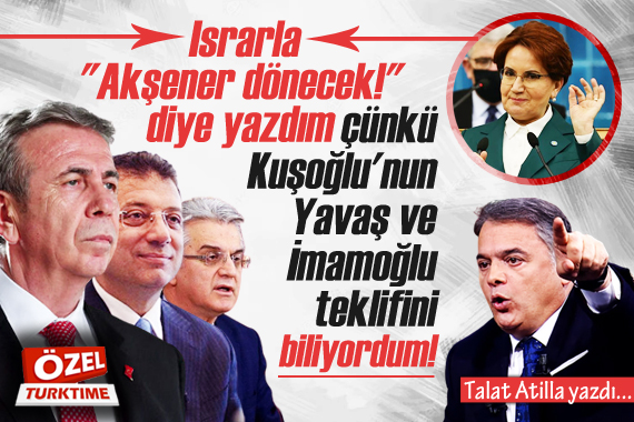 Talat Atilla yazdı: Israrla  Akşener dönecek!  diye yazdım, çünkü...