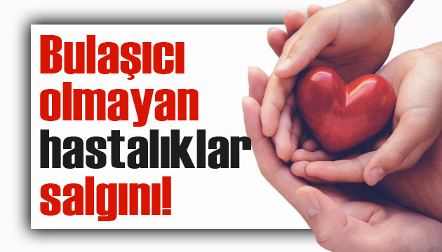 Bulaşıcı olmayan hastalıklar salgını!