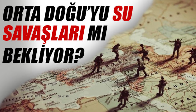 Orta Doğu yu su savaşları mı bekliyor?