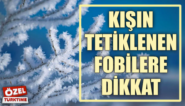 Kışın tetiklenen fobilere dikkat!