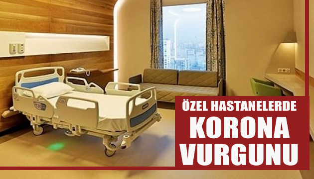 Özel hastanelerde korona vurgunu