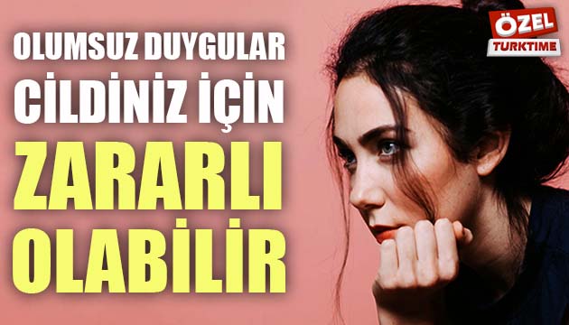 Olumsuz duygular cildiniz için zararlı olabilir!