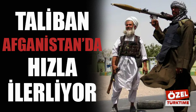 Taliban ın hızlı ilerleyişi durdurulamıyor!