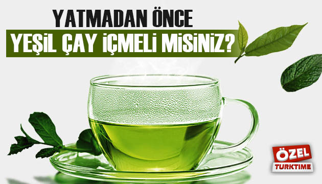 Yatmadan önce yeşil çay içmeli misiniz?