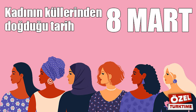 Kadının küllerinden doğduğu tarih: 8 Mart