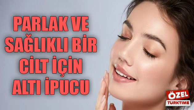 Parlak ve sağlıklı bir cilt için altı ipucu