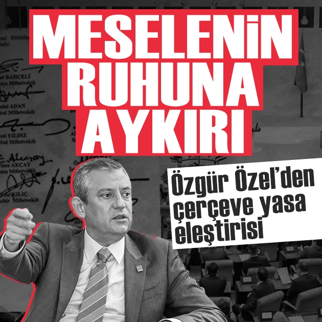 Özgür Özel'den çerçeve yasa eleştirisi: 'Meselenin ruhuna aykırı'