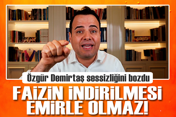 Özgür Demirtaş, aylar sonra sessizliğini bozdu: Faizin indirilmesi emirle olmaz!