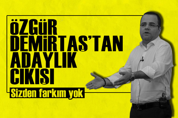 Özgür Demirtaş tan adaylık çıkışı!