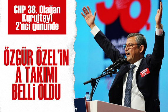 CHP 38. Olağan Kurultayı nda 2 nci gün: Özgür Özel in  A Takımı  belli oldu!