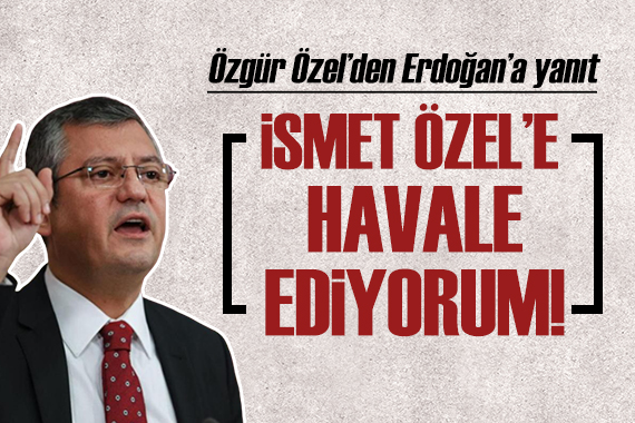 Özgür Özel den Cumhurbaşkanı Erdoğan a yanıt: İsmet Özel e havale ediyorum!