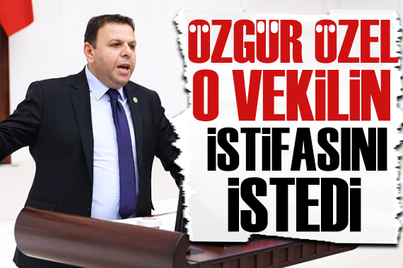 Özgür Özel, milletvekili Ediz Ün ün istifasını talep etti